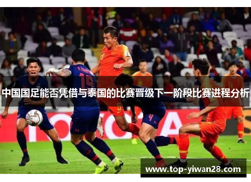 中国国足能否凭借与泰国的比赛晋级下一阶段比赛进程分析
