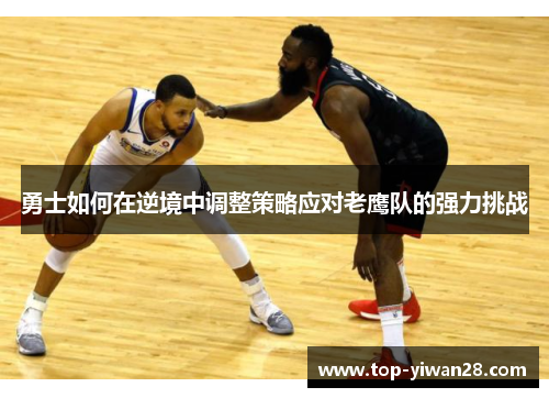 勇士如何在逆境中调整策略应对老鹰队的强力挑战
