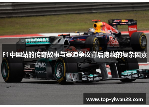 F1中国站的传奇故事与赛道争议背后隐藏的复杂因素 F1中国站的传奇故事与赛道争议背后隐藏的复杂因素