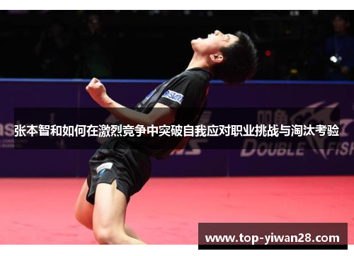 张本智和如何在激烈竞争中突破自我应对职业挑战与淘汰考验