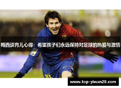 梅西谈育儿心得：希望孩子们永远保持对足球的热爱与激情