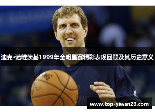 迪克·诺维茨基1999年全明星赛精彩表现回顾及其历史意义 迪克·诺维茨基1999年全明星赛精彩表现回顾及其历史意义