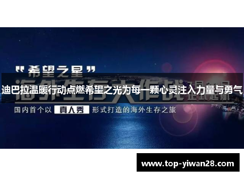 迪巴拉温暖行动点燃希望之光为每一颗心灵注入力量与勇气 迪巴拉温暖行动点燃希望之光为每一颗心灵注入力量与勇气