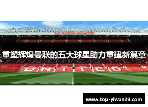 重塑辉煌曼联的五大球星助力重建新篇章