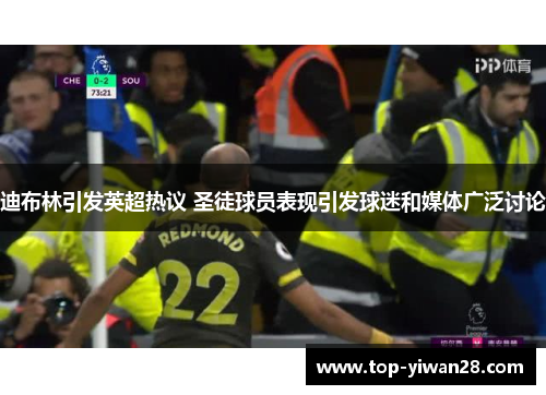 迪布林引发英超热议 圣徒球员表现引发球迷和媒体广泛讨论 迪布林引发英超热议 圣徒球员表现引发球迷和媒体广泛讨论
