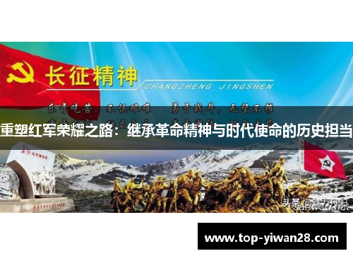 重塑红军荣耀之路:继承革命精神与时代使命的历史担当 重塑红军荣耀之路:继承革命精神与时代使命的历史担当
